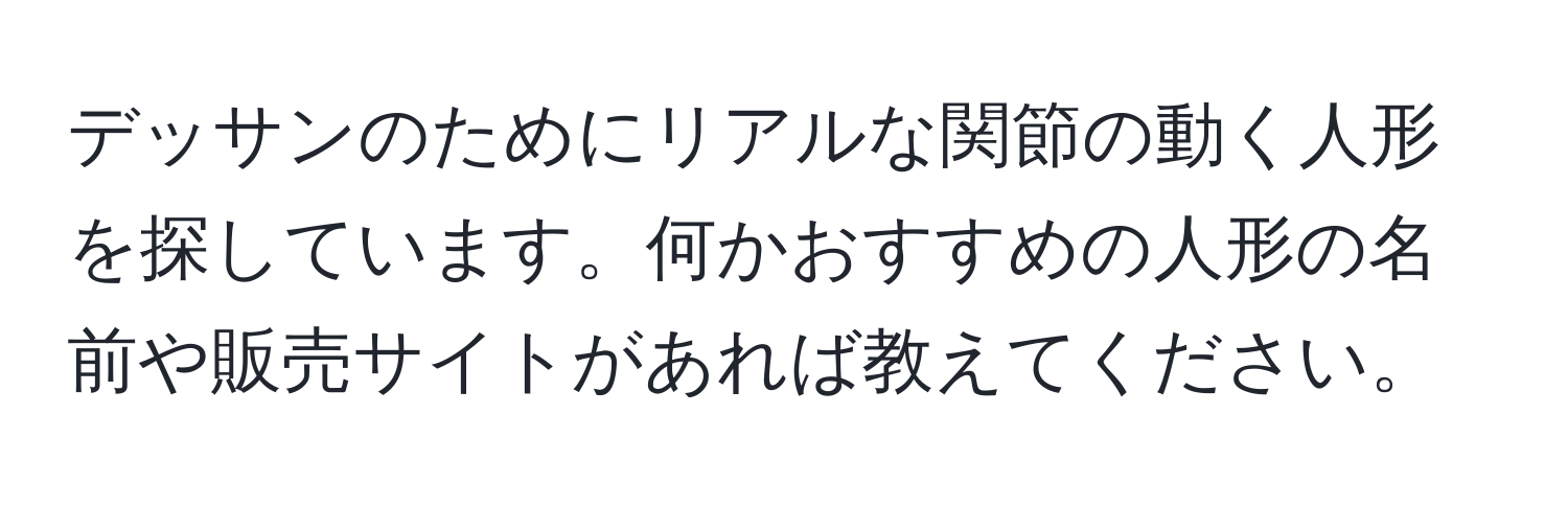 デッサンのためにリアルな関節の動く人形を探しています。何かおすすめの人形の名前や販売サイトがあれば教えてください。