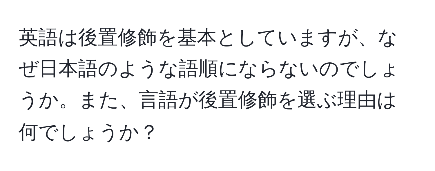 英語は後置修飾を基本としていますが、なぜ日本語のような語順にならないのでしょうか。また、言語が後置修飾を選ぶ理由は何でしょうか？