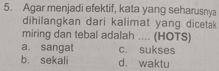 Agar menjadi efektif, kata yang seharusnya
dihilangkan dari kalimat yang dicetak
miring dan tebal adalah .... (HOTS)
a. sangat c. sukses
b. sekali d. waktu