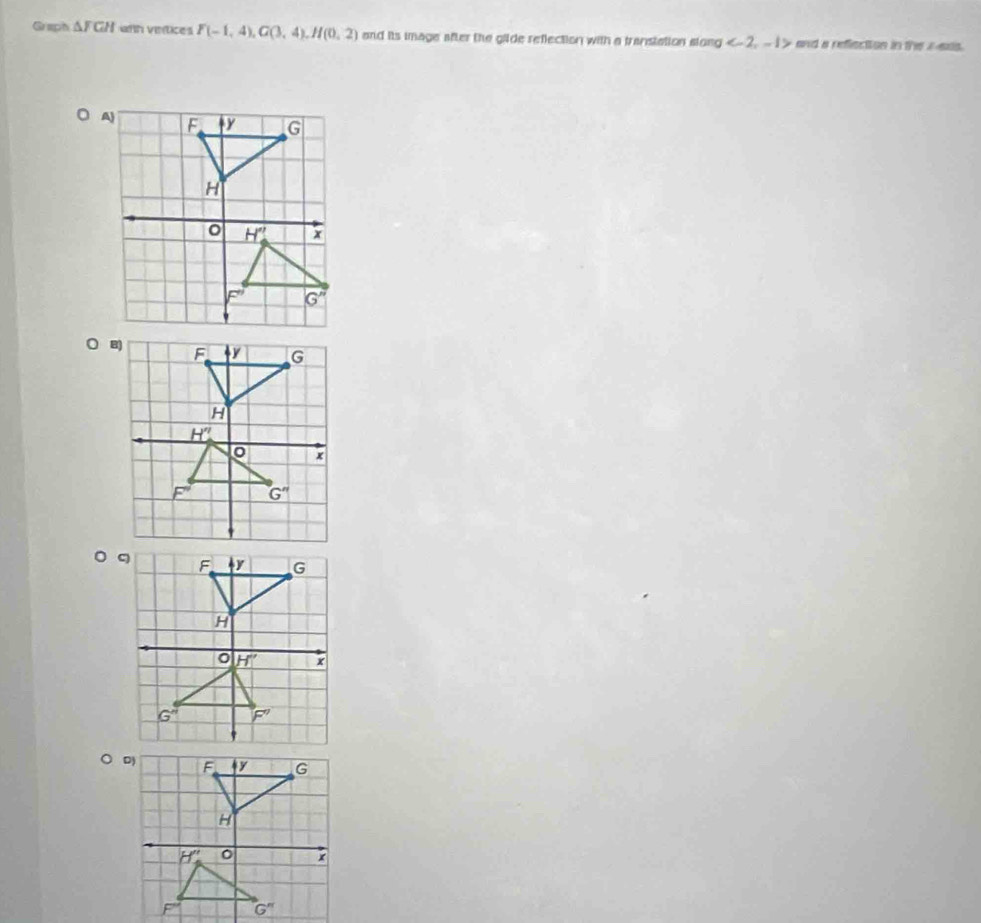 Graph △ FGH afth veritices F(-1,4),G(3,4),H(0,2) and its image after the gilde reflection with a transtation slong and a reflection in the z-ess .