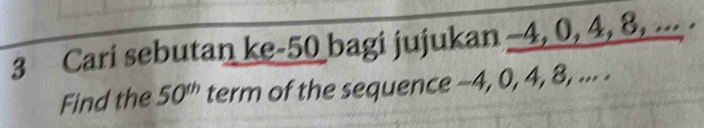 Cari sebutan ke- 50 bagi jujukan -4, 0, 4, 8, ... . 
Find the 50^(th) term of the sequence -4, 0, 4, 8, ... .