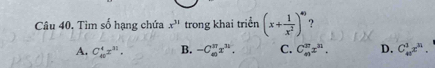 Tìm số hạng chứa x^(31) trong khai triển (x+ 1/x^2 )^40 ?
A. C_(40)^4x^(11). B. -C_(40)^(37)x^(11). C. C_(40)^(37)x^(31). D. C_(40)^1x^n.