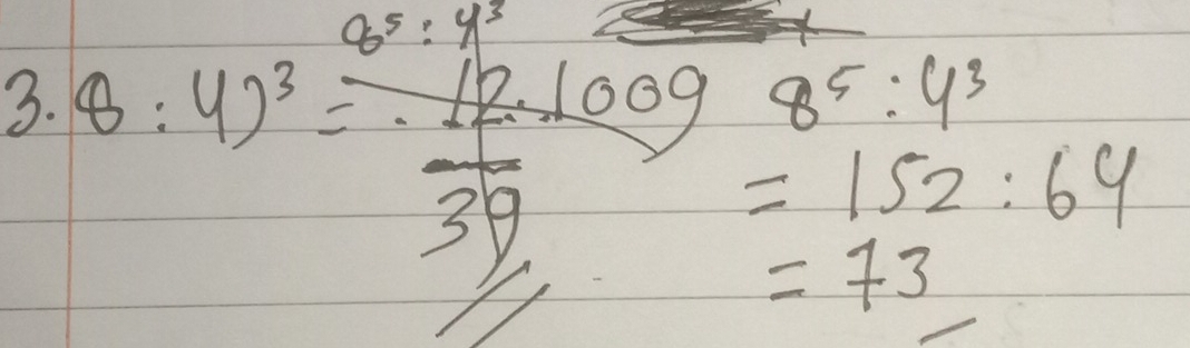 8^5:4^3
3. 8:4)^3=12.100g8^5:4^3
39/
 7/5 ]7 =152:64
=73