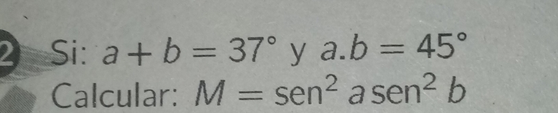 Si: a+b=37° y a. b=45°
Calcular: M=sen^2 a sen^2b