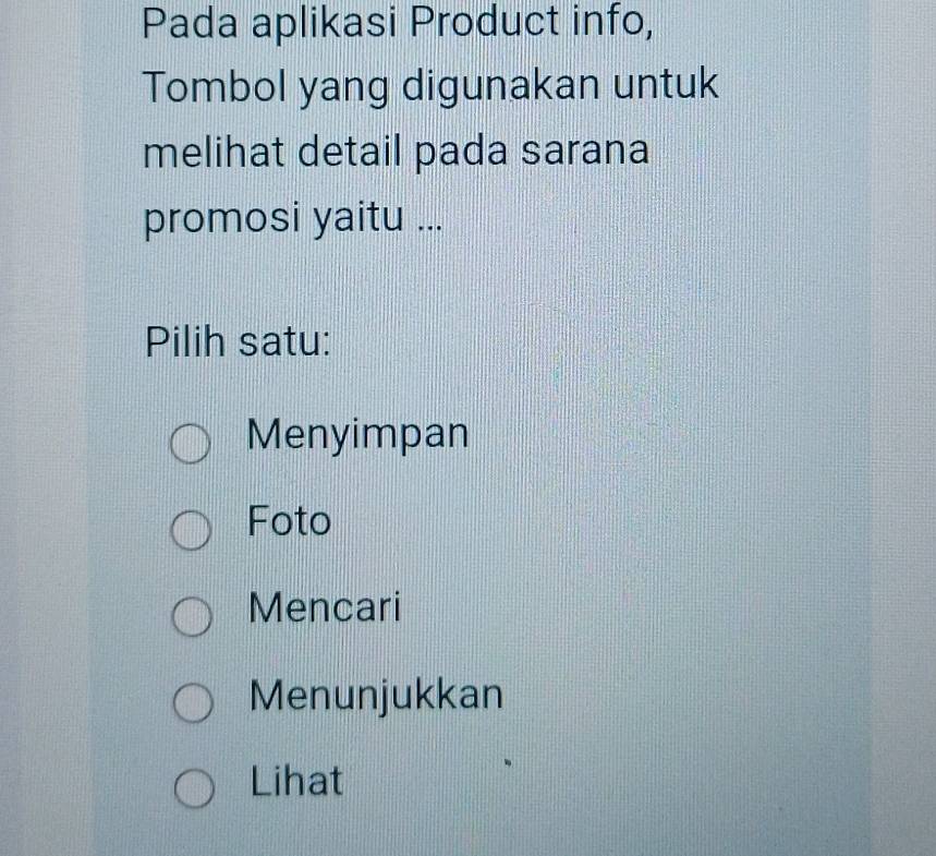 Pada aplikasi Product info,
Tombol yang digunakan untuk
melihat detail pada sarana
promosi yaitu ...
Pilih satu:
Menyimpan
Foto
Mencari
Menunjukkan
Lihat