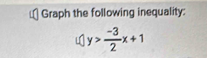 Graph the following inequality:
y> (-3)/2 x+1