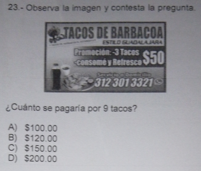 23.- Observa la imagen y contesta la pregunta.
¿Cuánto se pagaría por 9 tacos?
A) $100.00
B) $120.00
C) $150.00
D) $200.00