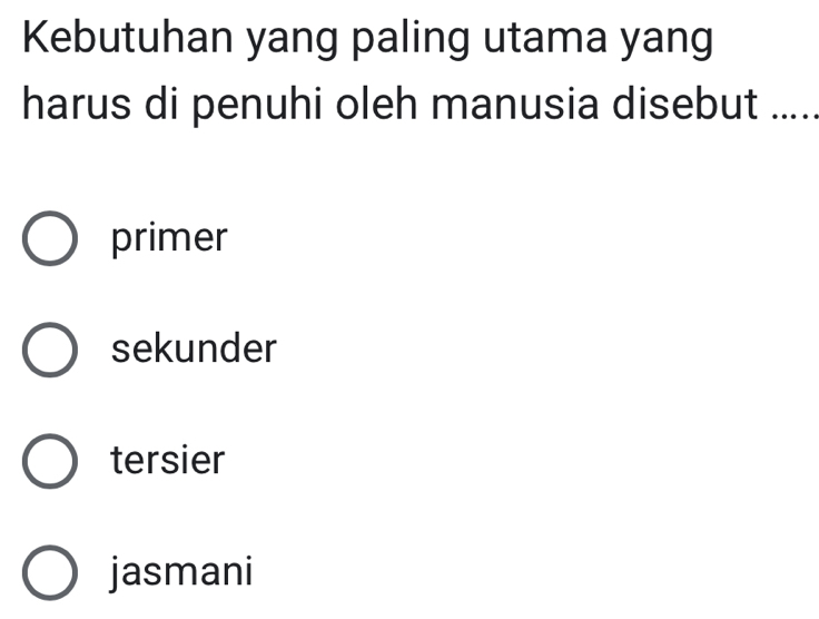 Kebutuhan yang paling utama yang
harus di penuhi oleh manusia disebut .....
primer
sekunder
tersier
jasmani