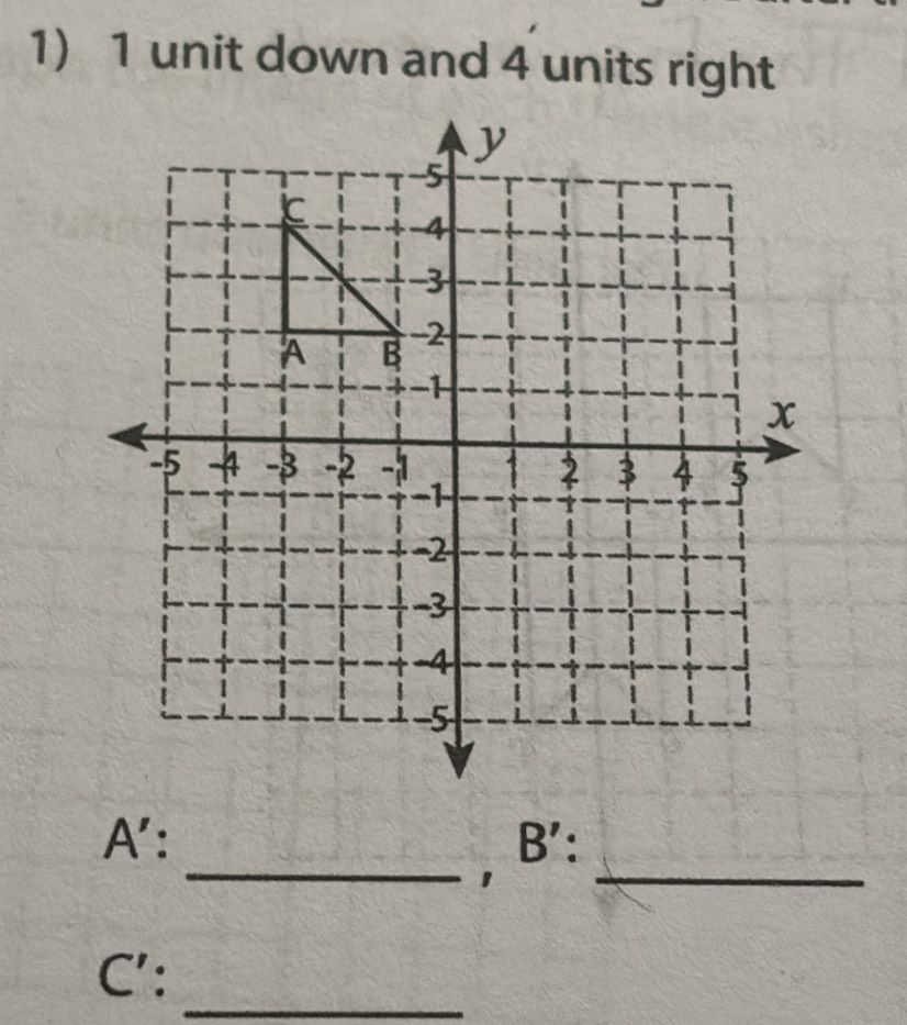 1 unit down and 4 units right 
A': 
_, B':_ 
_ 
C':