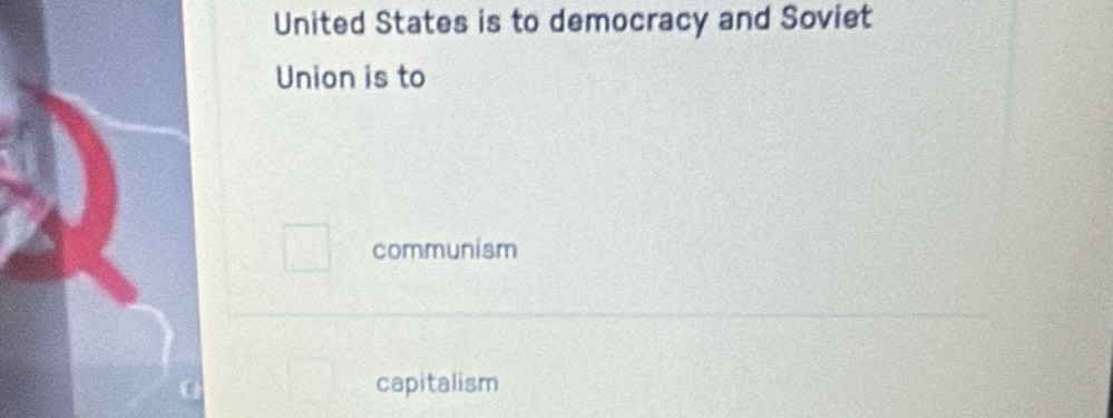 United States is to democracy and Soviet
Union is to
communism
capitalism