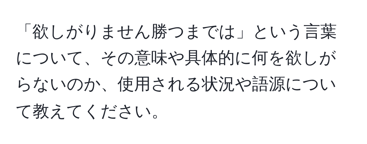 「欲しがりません勝つまでは」という言葉について、その意味や具体的に何を欲しがらないのか、使用される状況や語源について教えてください。