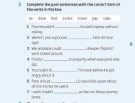 Complete the past senences with the comect farm of 
the verbs in the box. 
he drive find inwest knost pay take 
his ded's leptas without 
1 Paul shouldn't asiking._ 
2. Weren't you supposed _ here an hour 
3. We probably could ago?_ 
6 
chesper flights if 
4 Itanly we'd looked around. 
in property when everyone else 
5 You ought ts did_ 
Tim back before he pot 
6 Pete should angry about it. 
all the money he spent. Liz would be upset about 
so fast on those courrry 
₹ I wish i hadn'! lanes_