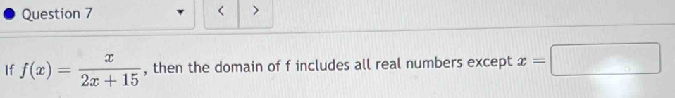 < > 
If f(x)= x/2x+15  , then the domain of f includes all real numbers except x=□