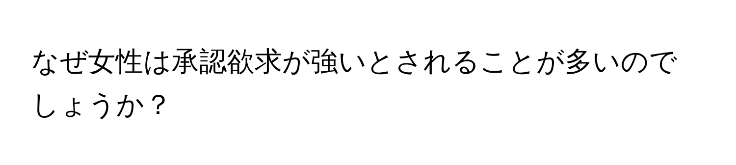 なぜ女性は承認欲求が強いとされることが多いのでしょうか？