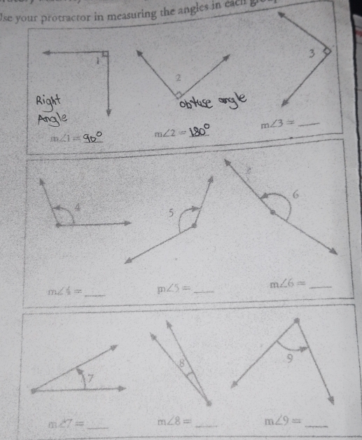 Use your protractor in measuring the angles in eah 
_ m∠ 3=
m∠ 1= _
m∠ 2= _
m∠ 4= _ 
_ m∠ 5=
_ m∠ 6=
m∠ 7= _ m∠ 8= _ 
_
m∠ 9=