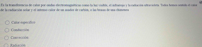 Es la transferencia de calor por ondas electromagnéticas como la luz visible, el infrarrojo y la radiación ultravioleta. Todos hemos sentido el calor
de la radiación solar y el intenso calor de un asador de carbón, o las brasas de una chimenea
Calor especifico
Conducción
Convección
Radiación