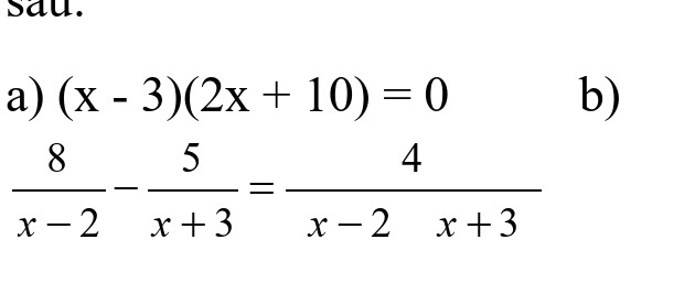 sau. 
a) (x-3)(2x+10)=0 b)
 8/x-2 - 5/x+3 = 4/x-2x+3 