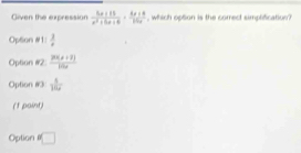 Given the expression  (5x+13)/x^2+5x+6 ·  (4x+6)/15x  , which option is the comrect simplification?
Option #1:  3/4 
Option #2  (20(x+2))/100 
Option #3  1/16 
(1 paint)
Option □
