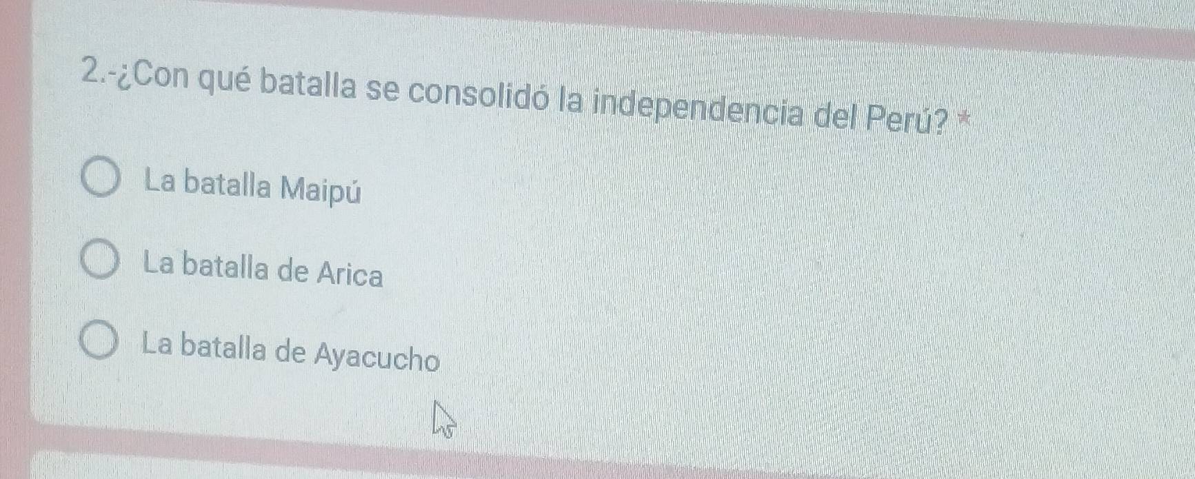 2.-¿Con qué batalla se consolidó la independencia del Perú? *
La batalla Maipú
La batalla de Arica
La batalla de Ayacucho