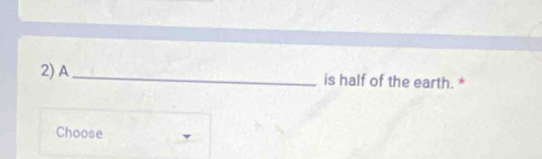 A_ 
is half of the earth. * 
Choose