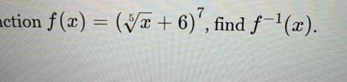 ction f(x)=(sqrt[5](x)+6)^7 , find f^(-1)(x).