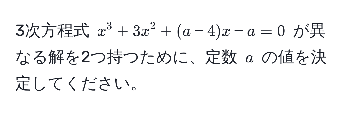 3次方程式 $x^3 + 3x^2 + (a - 4)x - a = 0$ が異なる解を2つ持つために、定数 $a$ の値を決定してください。