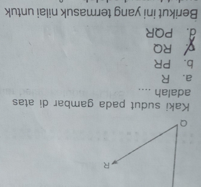 Kaki sudut pada gambar di atas
adalah ....
a. R
b. PR
RQ
d. PQR
Berikut ini yang termasuk nilai untuk