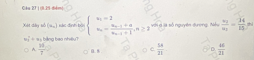 Xét dãy số (u_n) xác định bởi beginarrayl u_1=2 u_n=frac u_n-1+au_n-1+1,n≥ 2endarray. với a là số nguyên dương. Nếu frac u_2u_3= 14/15  thì
u_2^((circ)+u_3) bằng bao nhiêu?
A.  10/7  B. 8.
C.  58/21 .  46/21 
D.