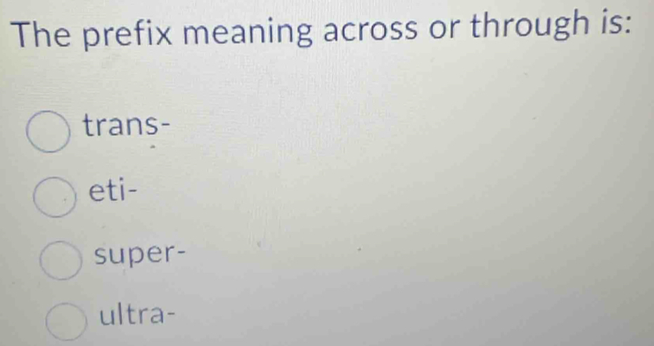 The prefix meaning across or through is:
trans-
eti-
super-
ultra-