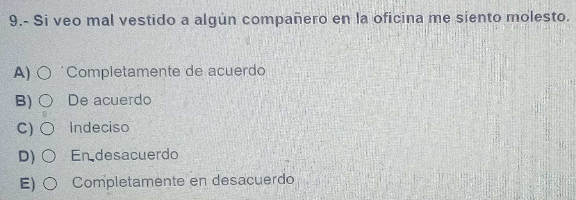 9.- Si veo mal vestido a algún compañero en la oficina me siento molesto.
A) Completamente de acuerdo
B) De acuerdo
C) Indeciso
D) En desacuerdo
E) Completamente en desacuerdo