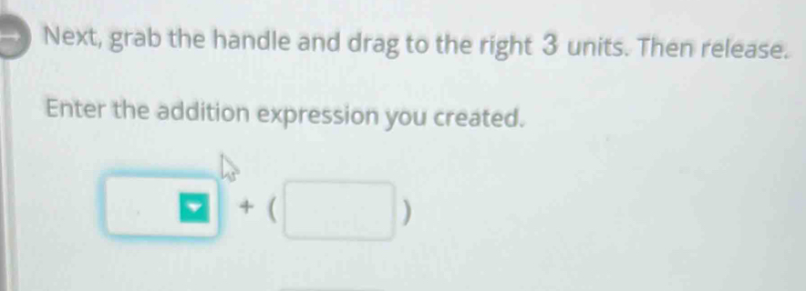 Next, grab the handle and drag to the right 3 units. Then release. 
Enter the addition expression you created.
□ □°+(□ )