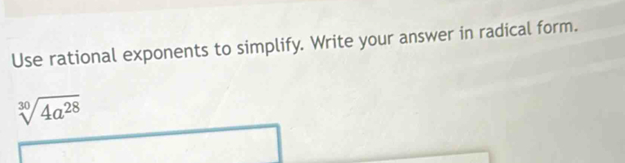 Use rational exponents to simplify. Write your answer in radical form.
sqrt[30](4a^(28))