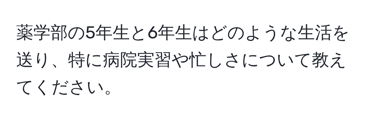 薬学部の5年生と6年生はどのような生活を送り、特に病院実習や忙しさについて教えてください。