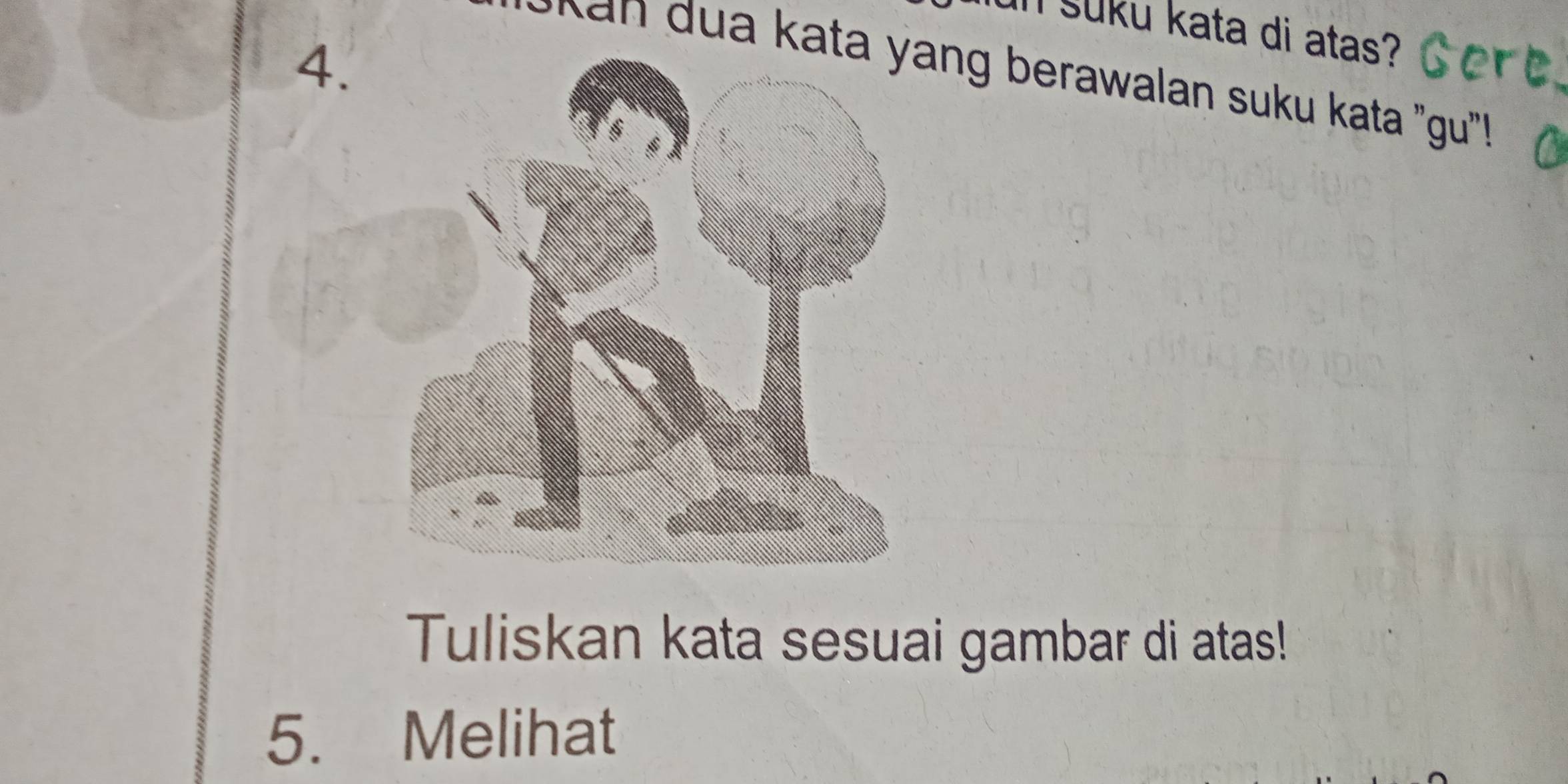 In suku kata di atas? 
4. 
at ng berawalan suku kata "gu"' 
Tuliskan kata sesuai gambar di atas! 
5. Melihat