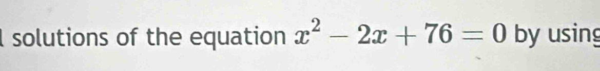 solutions of the equation x^2-2x+76=0 by using