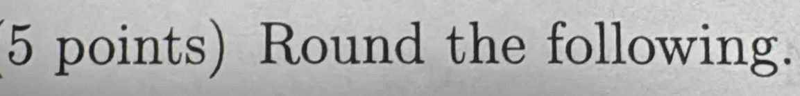 Round the following.