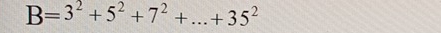 B=3^2+5^2+7^2+...+35^2