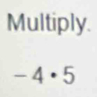 Multiply.
-4· 5