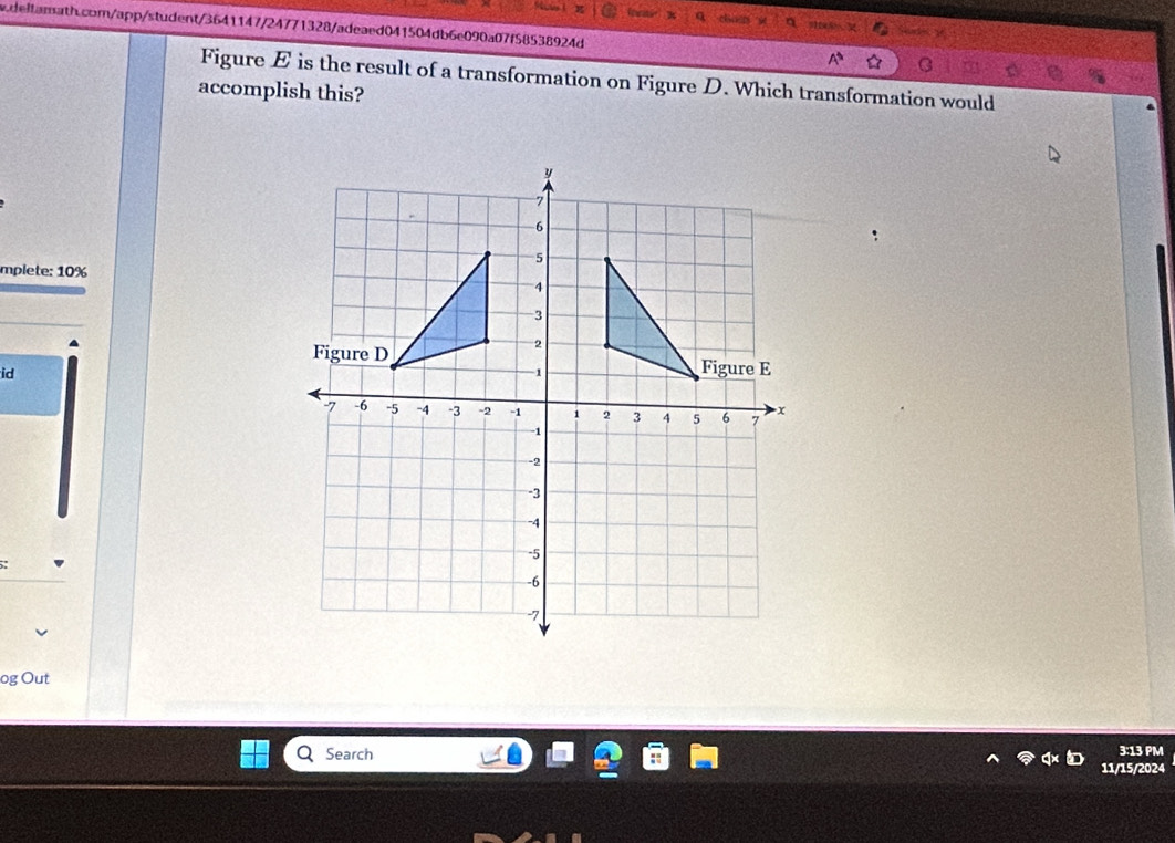 Figure E is the result of a transformation on Figure D. Which transformation would 
accomplish this? 
mplete: 10%
id 
og Out 
Search 3:13 PM