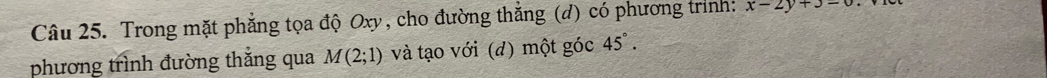 Trong mặt phẳng tọa độ Oxy, cho đường thẳng (d) có phương trình: x-2y+3=0
phương trình đường thắng qua M(2;1) và tạo với (d) một góc 45°.