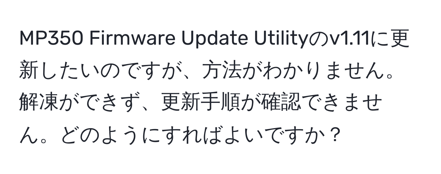 MP350 Firmware Update Utilityのv1.11に更新したいのですが、方法がわかりません。解凍ができず、更新手順が確認できません。どのようにすればよいですか？