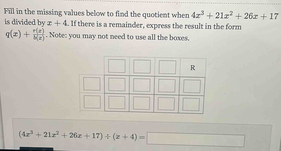 Fill in the missing values below to find the quotient when 4x^3+21x^2+26x+17
is divided by x+4. If there is a remainder, express the result in the form
q(x)+ r(x)/b(x) . Note: you may not need to use all the boxes.
(4x^3+21x^2+26x+17)/ (x+4)=□