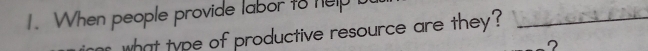 When people provide labor to help 
what type of productive resource are they?_