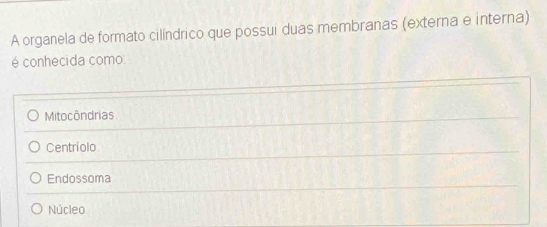 A organela de formato cilíndrico que possui duas membranas (externa e interna)
é conhecida como:
Mitocôndrias
Centríolo
Endossoma
Núcleo