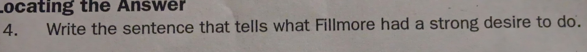 Locating the Answer 
4. Write the sentence that tells what Fillmore had a strong desire to do.