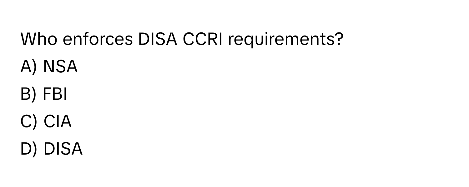 Who enforces DISA CCRI requirements?
A) NSA
B) FBI
C) CIA
D) DISA