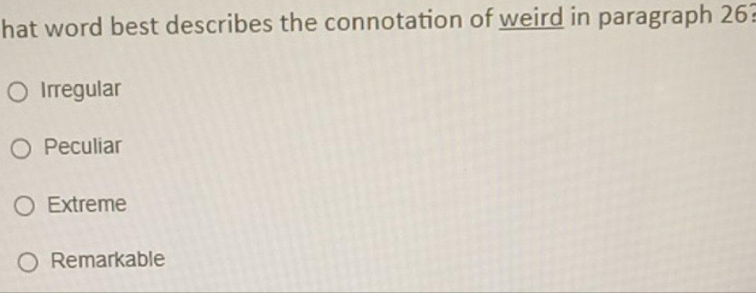 hat word best describes the connotation of weird in paragraph 26?
Irregular
Peculiar
Extreme
Remarkable