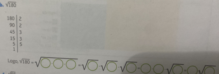 sqrt(180)
.beginarrayr 180 9 90|≥  45 3 15 5 5endarray 5endarray
Logo,sqrt(180)=sqrt(O· 0)=sqrt(0)· sqrt(0)· sqrt(bigcirc )=bigcirc · bigcirc · sqrt(bigcirc )=□ sqrt(□ )=□ sqrt(□ )