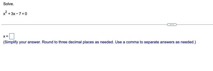 Solve.
x^2+3x-7=0
x=□
(Simplify your answer. Round to three decimal places as needed. Use a comma to separate answers as needed.)