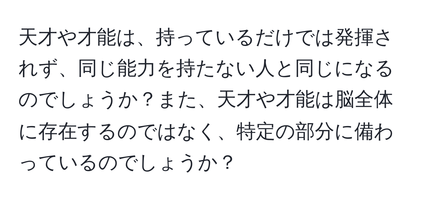 天才や才能は、持っているだけでは発揮されず、同じ能力を持たない人と同じになるのでしょうか？また、天才や才能は脳全体に存在するのではなく、特定の部分に備わっているのでしょうか？